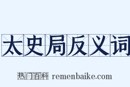 太史局反义词是什么意思的图片